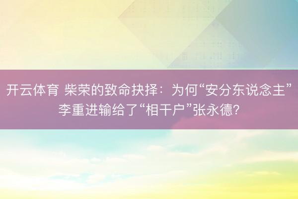 开云体育 柴荣的致命抉择：为何“安分东说念主”李重进输给了“相干户”张永德？