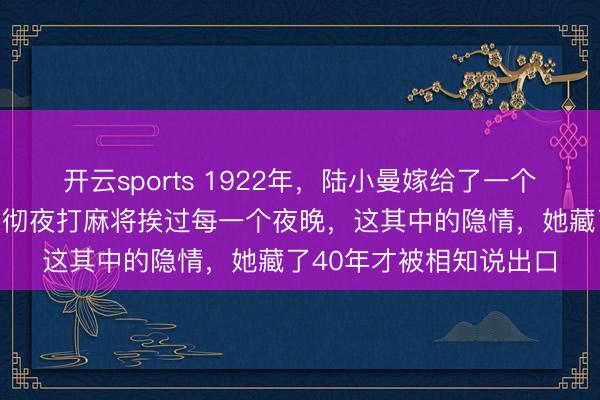 开云sports 1922年，陆小曼嫁给了一个西点军校高材生，却靠彻夜打麻将挨过每一个夜晚，这其中的隐情，她藏了40年才被相知说出口