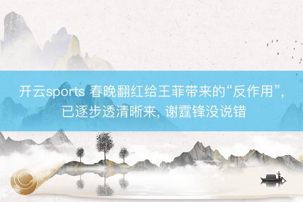 开云sports 春晚翻红给王菲带来的“反作用”, 已逐步透清晰来, 谢霆锋没说错