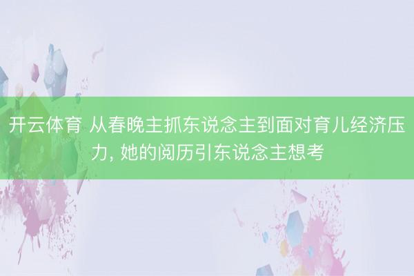 开云体育 从春晚主抓东说念主到面对育儿经济压力, 她的阅历引东说念主想考