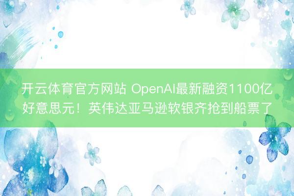 开云体育官方网站 OpenAI最新融资1100亿好意思元!英伟达亚马逊软银齐抢到船票了
