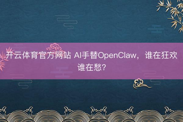 开云体育官方网站 AI手替OpenClaw,谁在狂欢谁在愁?