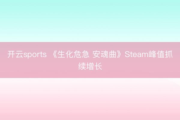 开云sports 《生化危急 安魂曲》Steam峰值抓续增长