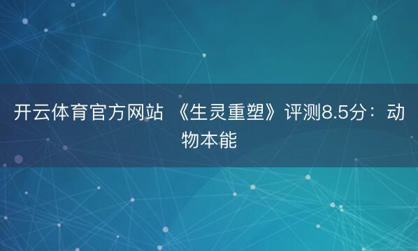 开云体育官方网站 《生灵重塑》评测8.5分:动物本能