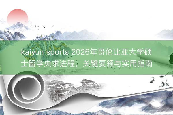 kaiyun sports 2026年哥伦比亚大学硕士留学央求进程，关键要领与实用指南