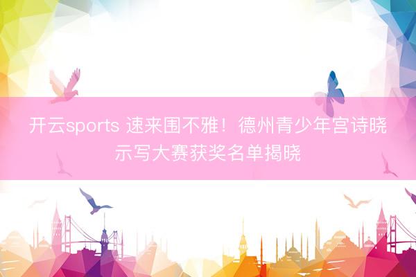 开云sports 速来围不雅！德州青少年宫诗晓示写大赛获奖名单揭晓