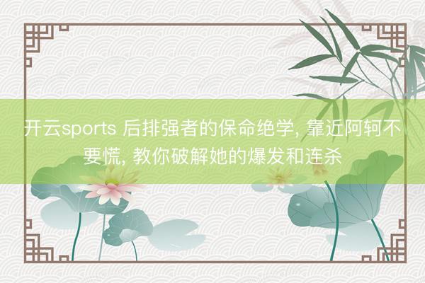 开云sports 后排强者的保命绝学， 靠近阿轲不要慌， 教你破解她的爆发和连杀