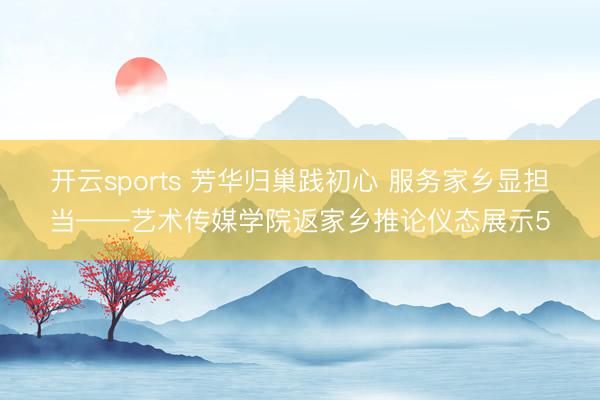开云sports 芳华归巢践初心 服务家乡显担当——艺术传媒学院返家乡推论仪态展示5