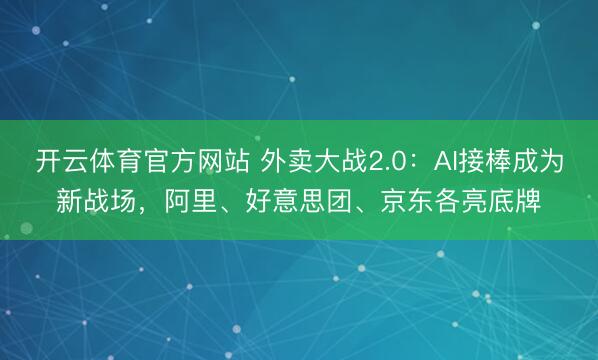 开云体育官方网站 外卖大战2.0：AI接棒成为新战场，阿里、好意思团、京东各亮底牌