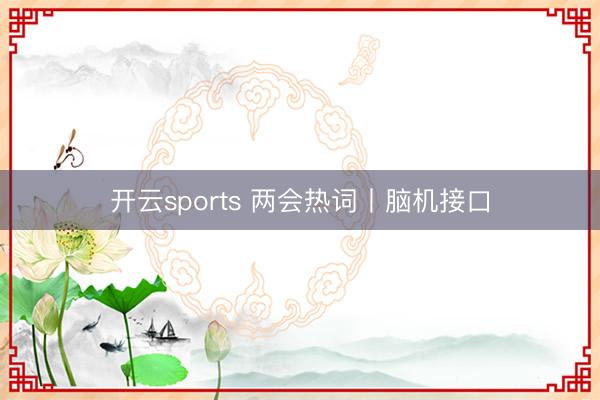 开云sports 两会热词丨脑机接口