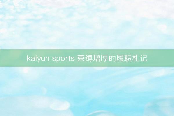 kaiyun sports 束缚增厚的履职札记