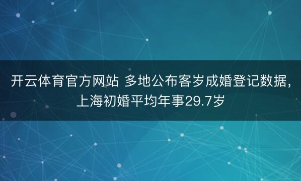 开云体育官方网站 多地公布客岁成婚登记数据，上海初婚平均年事29.7岁