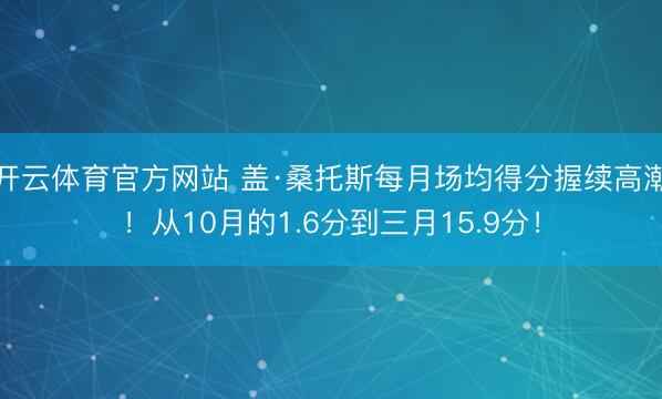 开云体育官方网站 盖·桑托斯每月场均得分握续高潮！从10月的1.6分到三月15.9分！