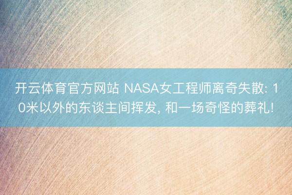 开云体育官方网站 NASA女工程师离奇失散: 10米以外的东谈主间挥发， 和一场奇怪的葬礼!