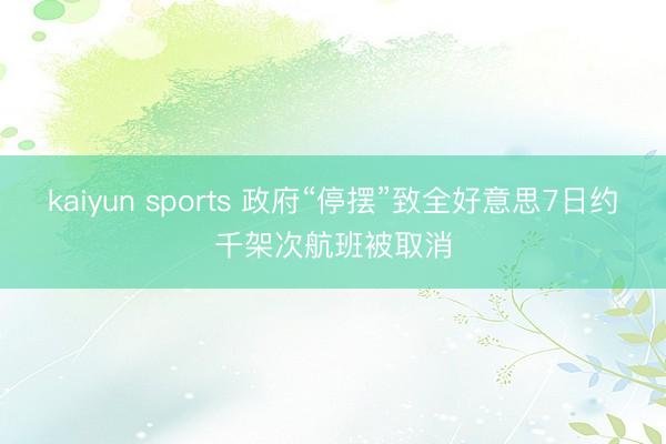 kaiyun sports 政府“停摆”致全好意思7日约千架次航班被取消