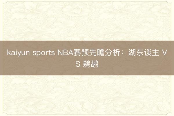 kaiyun sports NBA赛预先瞻分析:湖东谈主 VS 鹈鹕