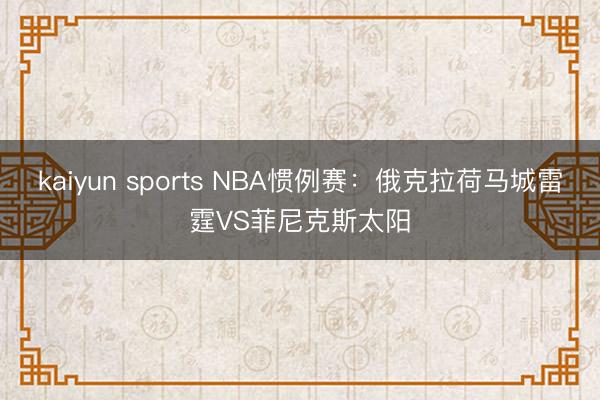 kaiyun sports NBA惯例赛：俄克拉荷马城雷霆VS菲尼克斯太阳