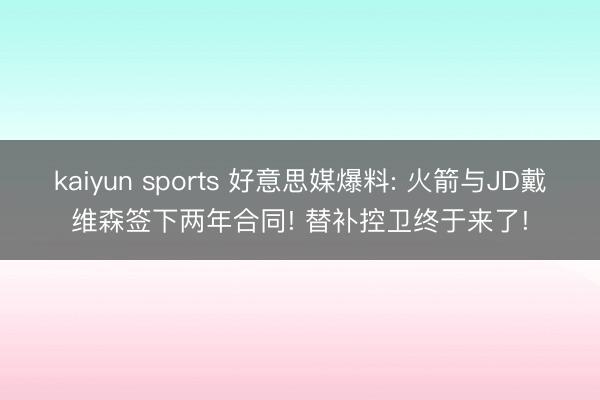 kaiyun sports 好意思媒爆料: 火箭与JD戴维森签下两年合同! 替补控卫终于来了!