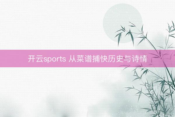 开云sports 从菜谱捕快历史与诗情