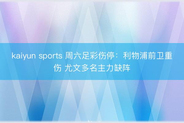 kaiyun sports 周六足彩伤停:利物浦前卫重伤 尤文多名主力缺阵