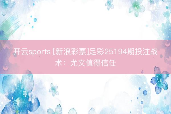 开云sports [新浪彩票]足彩25194期投注战术：尤文值得信任