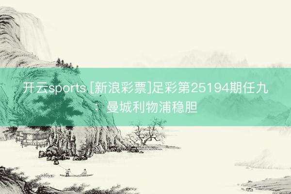开云sports [新浪彩票]足彩第25194期任九：曼城利物浦稳胆