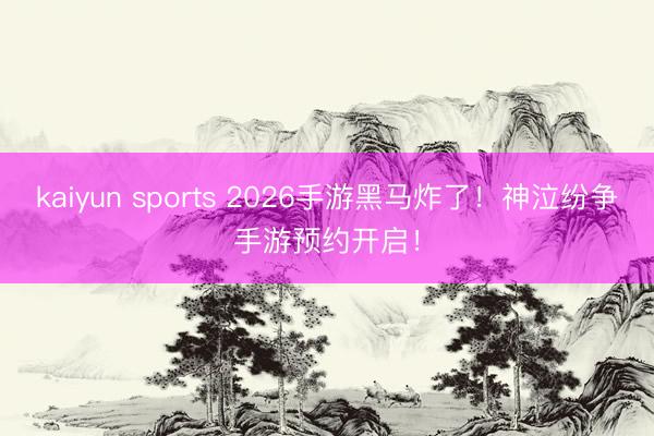 kaiyun sports 2026手游黑马炸了!神泣纷争手游预约开启!