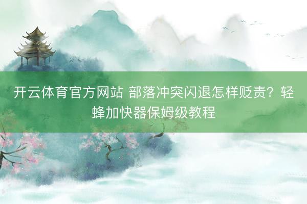 开云体育官方网站 部落冲突闪退怎样贬责？轻蜂加快器保姆级教程