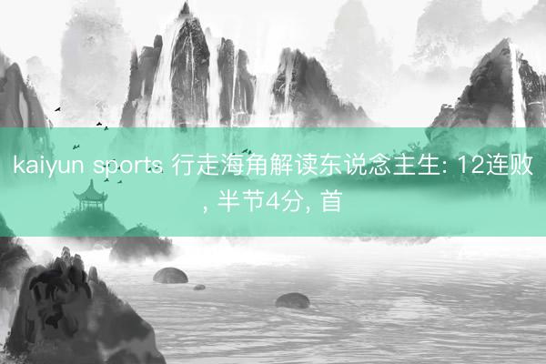 kaiyun sports 行走海角解读东说念主生: 12连败， 半节4分， 首