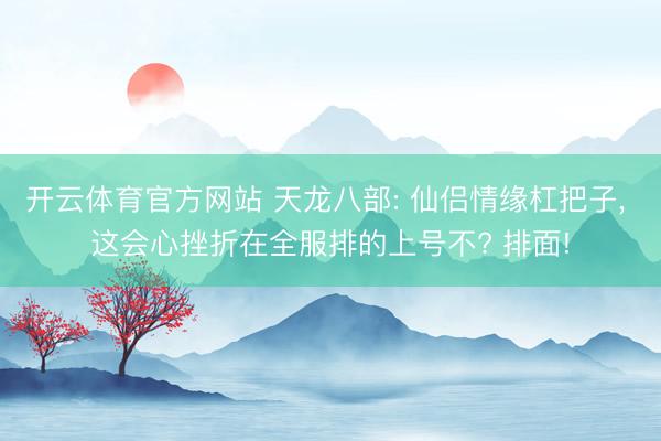 开云体育官方网站 天龙八部: 仙侣情缘杠把子, 这会心挫折在全服排的上号不? 排面!