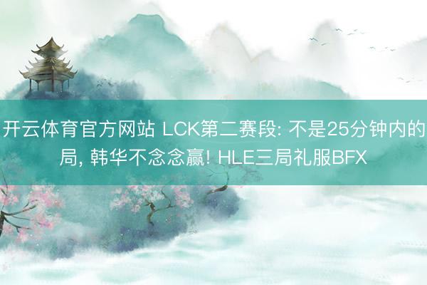 开云体育官方网站 LCK第二赛段: 不是25分钟内的局, 韩华不念念赢! HLE三局礼服BFX