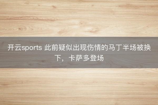 开云sports 此前疑似出现伤情的马丁半场被换下，卡萨多登场