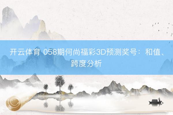 开云体育 058期何尚福彩3D预测奖号：和值、跨度分析