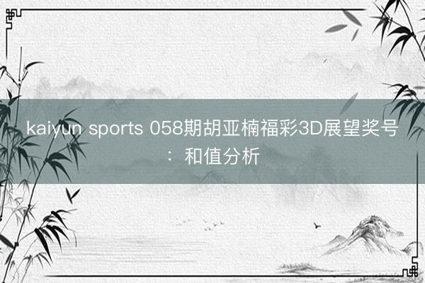 kaiyun sports 058期胡亚楠福彩3D展望奖号：和值分析
