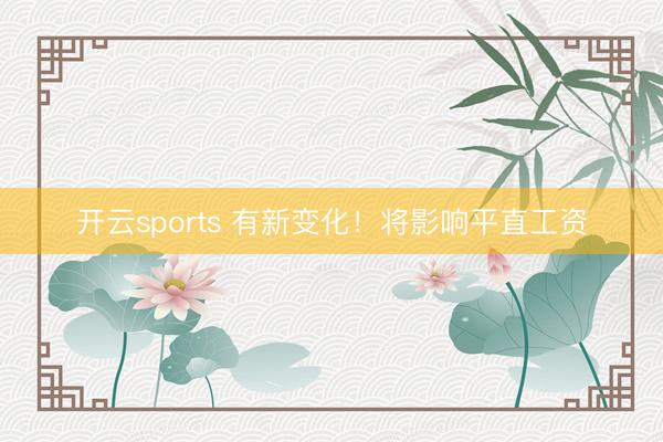 开云sports 有新变化！将影响平直工资