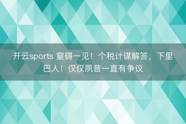 开云sports 窒碍一见！个税计谋解答，下里巴人！仅仅夙昔一直有争议