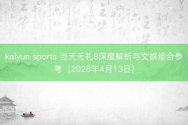 kaiyun sports 当天无礼8深度解析与文娱组合参考(2026年4月13日)