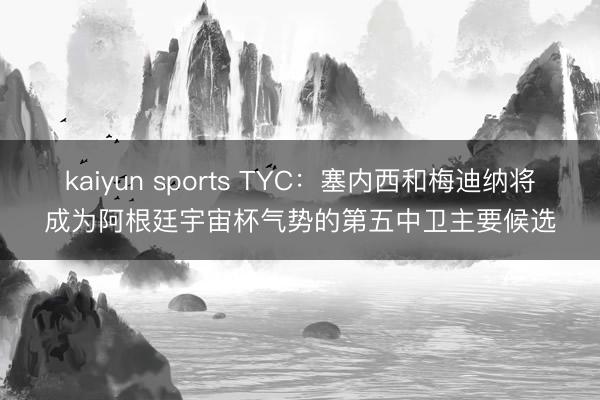 kaiyun sports TYC:塞内西和梅迪纳将成为阿根廷宇宙杯气势的第五中卫主要候选