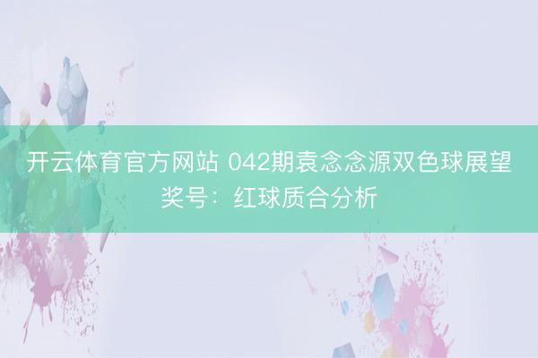 开云体育官方网站 042期袁念念源双色球展望奖号:红球质合分析