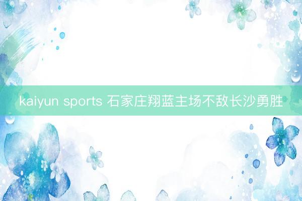 kaiyun sports 石家庄翔蓝主场不敌长沙勇胜