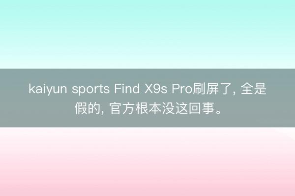 kaiyun sports Find X9s Pro刷屏了， 全是假的， 官方根本没这回事。