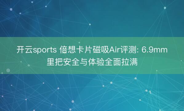 开云sports 倍想卡片磁吸Air评测: 6.9mm里把安全与体验全面拉满