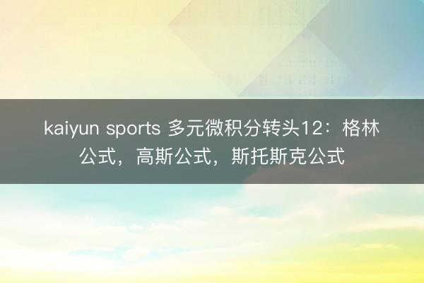 kaiyun sports 多元微积分转头12：格林公式，高斯公式，斯托斯克公式