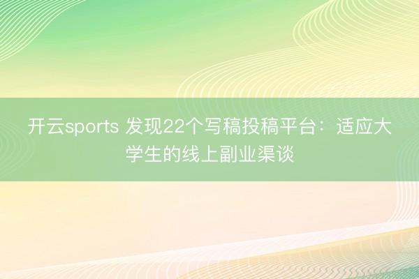 开云sports 发现22个写稿投稿平台：适应大学生的线上副业渠谈