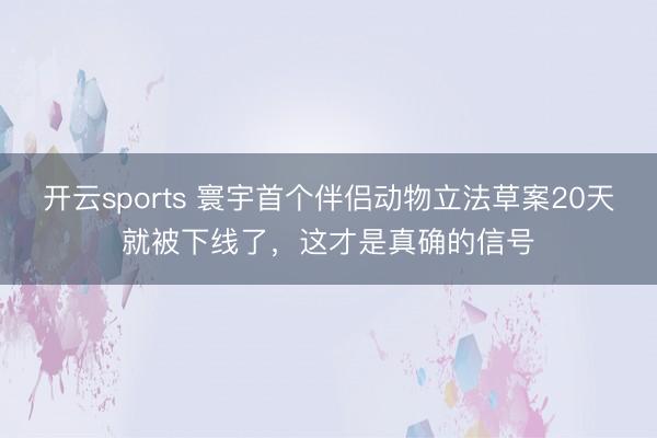 开云sports 寰宇首个伴侣动物立法草案20天就被下线了，这才是真确的信号