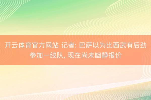 开云体育官方网站 记者: 巴萨以为比西武有后劲参加一线队， 现在尚未幽静报价