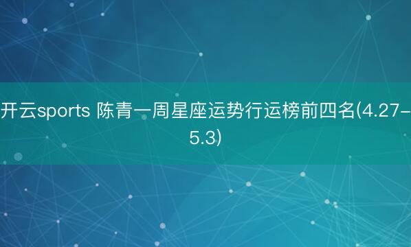 开云sports 陈青一周星座运势行运榜前四名(4.27-5.3)