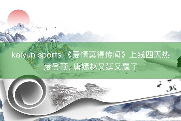 kaiyun sports 《爱情莫得传闻》上线四天热度登顶， 唐嫣赵又廷又赢了