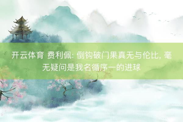 开云体育 费利佩: 倒钩破门果真无与伦比， 毫无疑问是我名循序一的进球