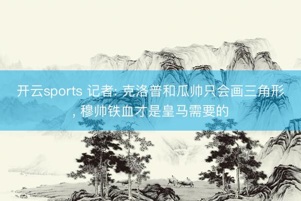 开云sports 记者: 克洛普和瓜帅只会画三角形， 穆帅铁血才是皇马需要的